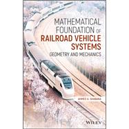 Mathematical Foundation of Railroad Vehicle Systems Geometry and Mechanics by Shabana, Ahmed A., 9781119689041