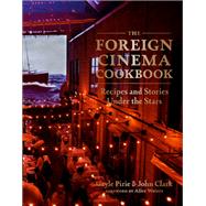 The Foreign Cinema Cookbook Recipes and Stories Under the Stars by Pirie, Gayle; Clark, John; Waters, Alice, 9781419729041
