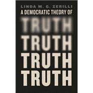 A Democratic Theory of Truth by Linda M. G. Zerilli, 9780226839042