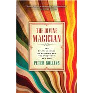 The Divine Magician The Disappearance of Religion and the Discovery of Faith by Rollins, Peter, 9781451609042