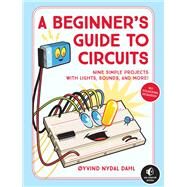 A Beginner's Guide to Circuits Nine Simple Projects with Lights, Sounds, and More! by DAHL, OYVIND NYDAL, 9781593279042