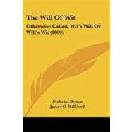 Will of Wit : Otherwise Called, Wit's Will or Will's Wit (1860) by Breton, Nicholas; Halliwell, James O., 9781104409043