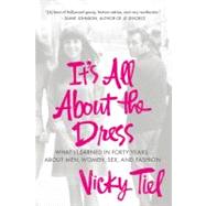 It's All About the Dress What I Learned in Forty Years About Men, Women, Sex, and Fashion by Tiel, Vicky, 9781250009043