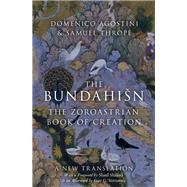 The Bundahin The Zoroastrian Book of Creation by Agostini, Domenico; Thrope, Samuel; Shaked, Shaul; Stroumsa, Guy, 9780190879044