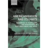 Americanization and Its Limits Reworking US Technology and Management in Post-War Europe and Japan by Zeitlin, Jonathan; Herrigel, Gary, 9780199269044