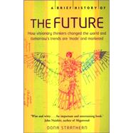 A Brief History of the Future: How Visionary Thinkers Changed the World and Tomorrow's Trends are 'Made' and Marketed by Strathern, Oona, 9780786719044