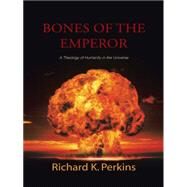 Bones of the Emperor: A Theology of Humanity in the Universe by Perkins, Richard K., 9781490749044
