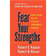 Fear Your Strengths What You Are Best at Could Be Your Biggest Problem by Kaplan, Robert E.; Kaiser, Robert B., 9781609949044