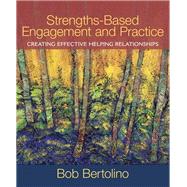 Strengths-Based Engagement and Practice Creating Effective Helping Relationships by Bertolino, Bob A., 9780205569045