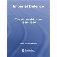 Imperial Defence: The Old World Order, 18561956 by Kennedy; Greg, 9780415759045