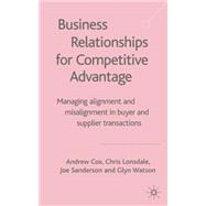 Business Relationships for Competitive Advantage Managing Alignment and Misalignment in Buyer and Supplier Transactions by Cox, Andrew; Lonsdale, Chris; Sanderson, Joe; Watson, Glyn, 9781403919045