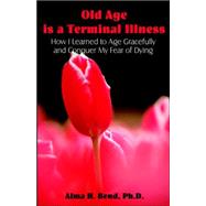 Old Age Is a Terminal Illness by Bond, Alma H., 9781581129045