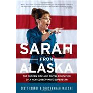 Sarah from Alaska The Sudden Rise and Brutal Education of a New Conservative Superstar by Conroy, Scott; Walshe, Shushannah, 9781586489045