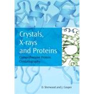 Crystals, X-rays and Proteins Comprehensive Protein Crystallography by Sherwood, Dennis; Cooper, Jon, 9780199559046