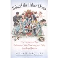 Behind the Palace Doors Five Centuries of Sex, Adventure, Vice, Treachery, and Folly from Royal Britain by FARQUHAR, MICHAEL, 9780812979046