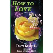 How to Love, When It's Easier to Hate by Keatz-el, Tonya; White, Stephen L, 9781500929046