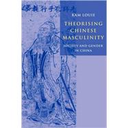 Theorising Chinese Masculinity: Society and Gender in China by Kam Louie, 9780521119047