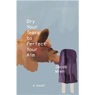 Dry Your Tears to Perfect Your Aim by Wren, Jacob, 9781771669047