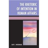 The Rhetoric of Intention in Human Affairs by Woodward, Gary C., 9780739179048