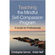 Teaching the Mindful Self-Compassion Program A Guide for Professionals by Germer, Christopher; Neff, Kristin, 9781462539048
