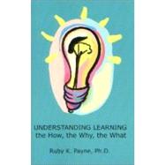 Understanding Learning : The How, the Why, the What by Payne, Ruby K., 9781929229048