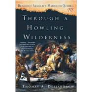 Through a Howling Wilderness Benedict Arnold's March to Quebec, 1775 by Desjardin, Thomas A., 9780312339050