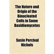 The Nature and Origin of the Binucleated Cells in Some Basidiomycetes by Nichols, Susie Percival; Augustana College Library, 9781154459050