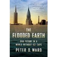 The Flooded Earth Our Future In a World Without Ice Caps by Ward, Peter D, 9780465029051