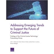 Addressing Emerging Trends to Support the Future of Criminal Justice Findings of the Criminal Justice Technology Forecasting Group by Hollywood, John S.; Woods, Dulani; Lauland, Andrew; Jackson, Brian A.; Silberglitt, Richard, 9780833099051
