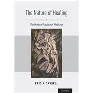 The Nature of Healing The Modern Practice of Medicine by Cassell, Eric J., 9780195369052