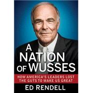 A Nation of Wusses How America's Leaders Lost the Guts to Make Us Great by Rendell, Ed, 9781118279052