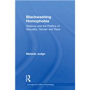 Blackwashing Homophobia: Violence and the Politics of Sexuality, Gender and Race by Judge; Melanie, 9781138219052