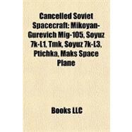 Cancelled Soviet Spacecraft : Mikoyan-Gurevich Mig-105, Soyuz 7k-L1, Tmk, Soyuz 7k-L3, Ptichka, Maks Space Plane by , 9781157029052