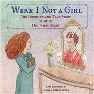 Were I Not A Girl The Inspiring and True Story of Dr. James Barry by Robinson, Lisa; Berke, Lauren Simkin, 9781984849052