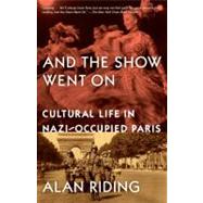 And the Show Went On Cultural Life in Nazi-Occupied Paris by Riding, Alan, 9780307389053
