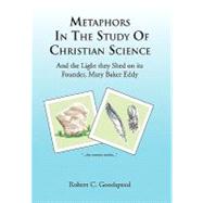 Metaphors in the Study of Christian Science: And the Light They Shed on Its Founder, Mary Baker Eddy by Goodspeed, Robert, 9781453579053