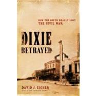 Dixie Betrayed How the South Really Lost the Civil War by Eicher, David J., 9780316739054