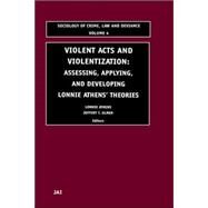 Violent Acts and Violentization : Assessing, Applying and Developing Lonnie Athens' Theory and Research by Athens; Ulmer, 9780762309054
