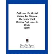 Addresses on Mental Culture for Women, by Henry Ward Beecher and James T Brady by Beecher, Henry Ward; Brady, James Topham, 9781120139054