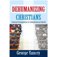 Dehumanizing Christians: Cultural Competition in a Multicultural World by Yancey,George, 9781138509054