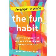 The Fun Habit How the Pursuit of Joy and Wonder Can Change Your Life by Rucker, Mike, 9781982159054