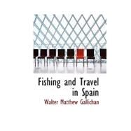 Fishing and Travel in Spain: A Guide to the Angler by Gallichan, Walter Matthew, 9780554709055