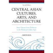 Central Asian Cultures, Arts, and Architecture Inner Eurasia from Prehistory to the Medieval Golden Ages by Kia, Ardi, 9781498589055