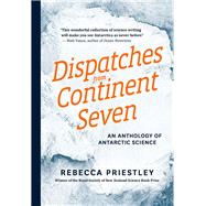 Dispatches from Continent Seven An Anthology of Antarctic Science by Priestley, Rebecca, 9781927249055