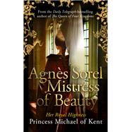 Agns Sorel: Mistress of Beauty by of Kent, HRH Princess Michael, 9781472119056