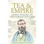 Tea and empire James Taylor in Victorian Ceylon by McCarthy, Angela; Devine, T. M., 9781526119056