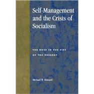 Self-Management and the Crisis of Socialism The Rose in the Fist of the Present by Howard, Michael W., 9780847689057