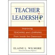 Teacher Leadership : Improving Teaching and Learning from Inside the Classroom by Elaine L. Wilmore, 9781412949057