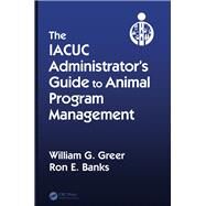 The IACUC Administrators Guide to Animal Program Management by Greer; William G., 9781439849057
