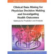 Clinical Data Mining for Physician Decision Making and Investigating Health Outcomes: Methods for Prediction and Analysis by Cerrito, Patricia, 9781615209057